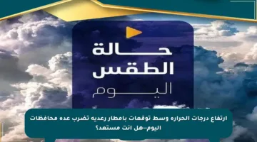 ارتفاع درجات الحرارة وسط توقعات بأمطار رعدية تضرب عدة محافظات اليوم—هل أنت مستعد؟